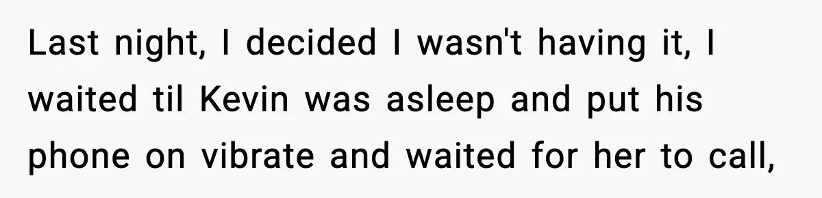 Last night, I decided I wasn't having it, I waited til Kevin was asleep and put his phone on vibrate and waited for her to call,