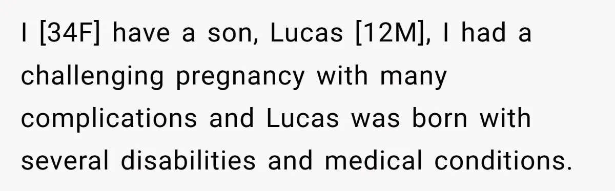 I [34F] have a son, Lucas [12M], I had a challenging pregnancy with many complications and Lucas was born with several disabilities and medical conditions.