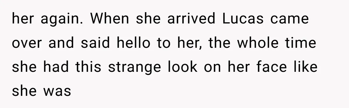 her again. When she arrived Lucas came over and said hello to her, the whole time she had this strange look on her face like she was