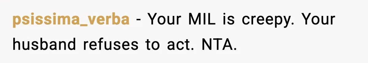 psissima_verba - Your MIL is creepy. Your husband refuses to act. NTA.