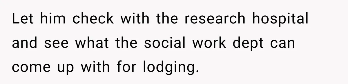 Ex-Husband Who Cheated After She Nursed Him Through Cancer Asks to Move Back In Let him check with the research hospital and see what the social work dept can come up with for lodging.