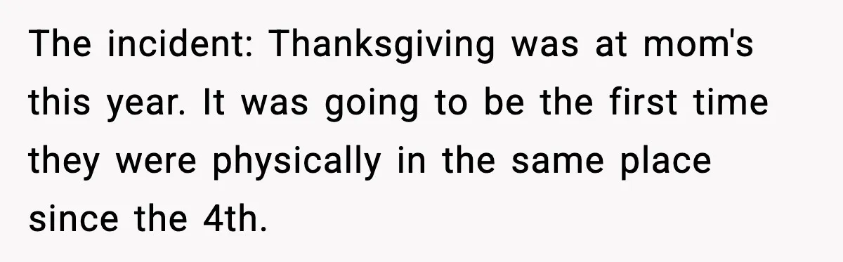 The incident: Thanksgiving was at mom's this year. It was going to be the first time they were physically in the same place since the 4th.