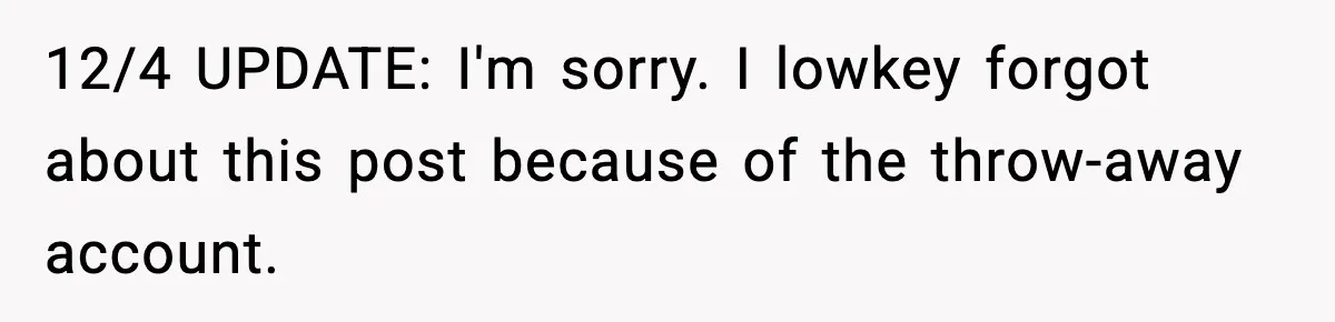 12/4 UPDATE: I'm sorry. I lowkey forgot about this post because of the throw-away account.