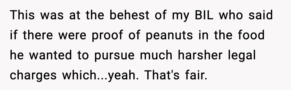 This was at the behest of my BIL who said if there were proof of peanuts in the food he wanted to pursue much harsher legal charges which...yeah. That's fair.