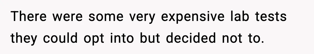 There were some very expensive lab tests they could opt into but decided not to.