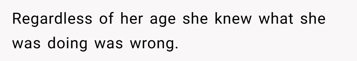 Regardless of her age she knew what she was doing was wrong.