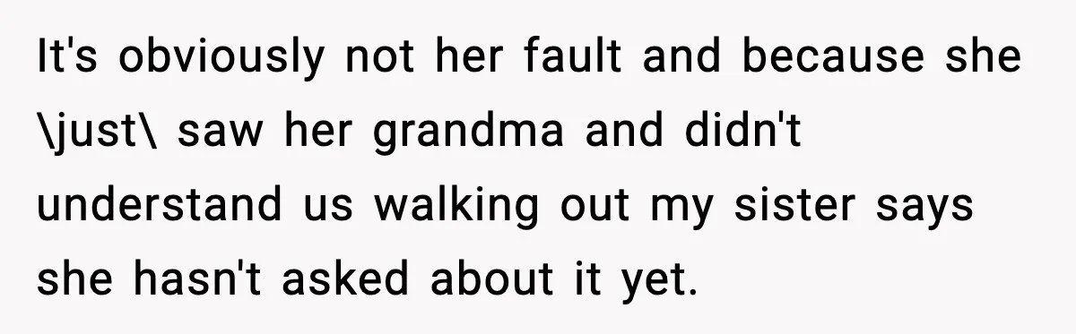 It's obviously not her fault and because she \just\ saw her grandma and didn't understand us walking out my sister says she hasn't asked about it yet.