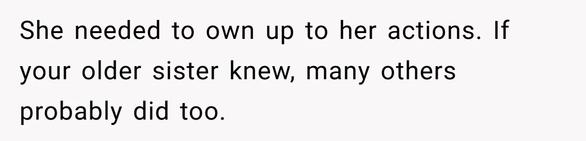 She needed to own up to her actions. If your older sister knew, many others probably did too.