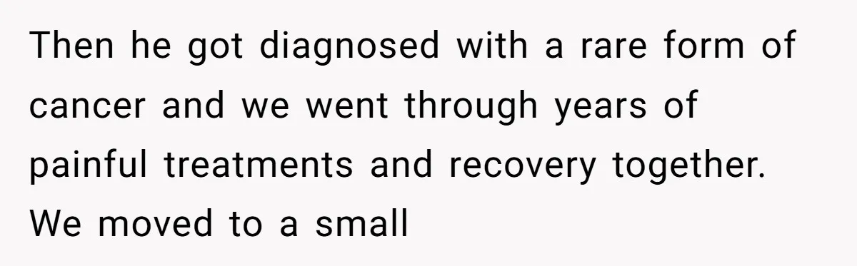 Ex-Husband Who Cheated After She Nursed Him Through Cancer Asks to Move Back In Then he got diagnosed with a rare form of cancer and we went through years of painful treatments and recovery together. We moved to a small