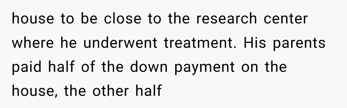 Ex-Husband Who Cheated After She Nursed Him Through Cancer Asks to Move Back In house to be close to the research center where he underwent treatment. His parents paid half of the down payment on the house, the other half