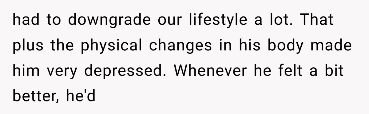 Ex-Husband Who Cheated After She Nursed Him Through Cancer Asks to Move Back In had to downgrade our lifestyle a lot. That plus the physical changes in his body made him very depressed. Whenever he felt a bit better, he'd
