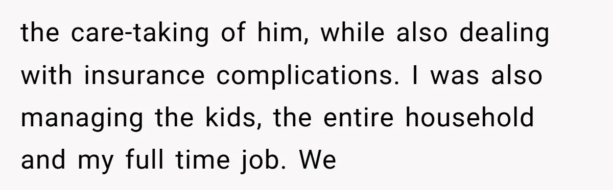 Ex-Husband Who Cheated After She Nursed Him Through Cancer Asks to Move Back In the care-taking of him, while also dealing with insurance complications. I was also managing the kids, the entire household and my full time job. We
