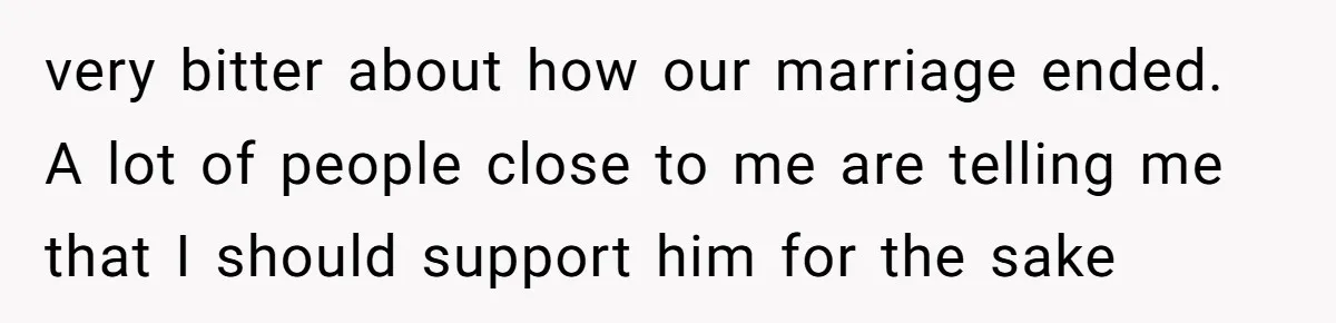 Ex-Husband Who Cheated After She Nursed Him Through Cancer Asks to Move Back In very bitter about how our marriage ended. A lot of people close to me are telling me that I should support him for the sake