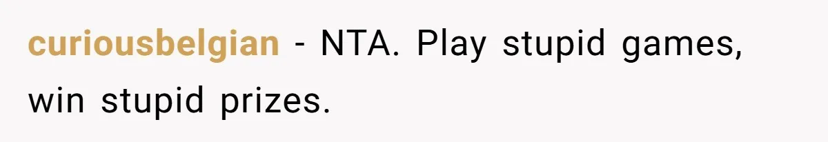 curiousbelgian − NTA. Play stupid games, win stupid prizes.