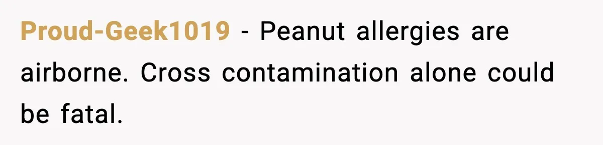 Proud-Geek1019 - Peanut allergies are airborne. Cross contamination alone could be fatal.