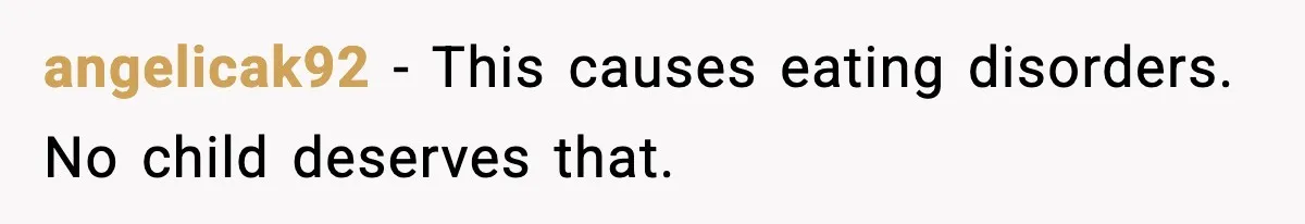 angelicak92 - This causes eating disorders. No child deserves that.