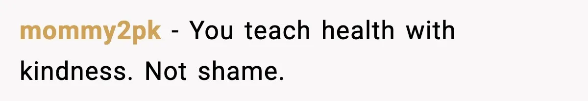 mommy2pk - You teach health with kindness. Not shame.
