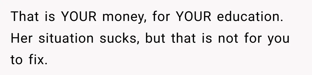 That is YOUR money, for YOUR education. Her situation sucks, but that is not for you to fix.