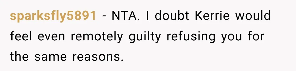 sparksfly5891 − NTA. I doubt Kerrie would feel even remotely guilty refusing you for the same reasons.