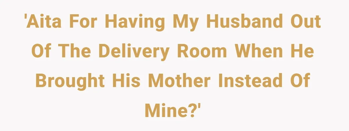 'AITA for having my husband out of the delivery room when he brought his mother instead of mine?'