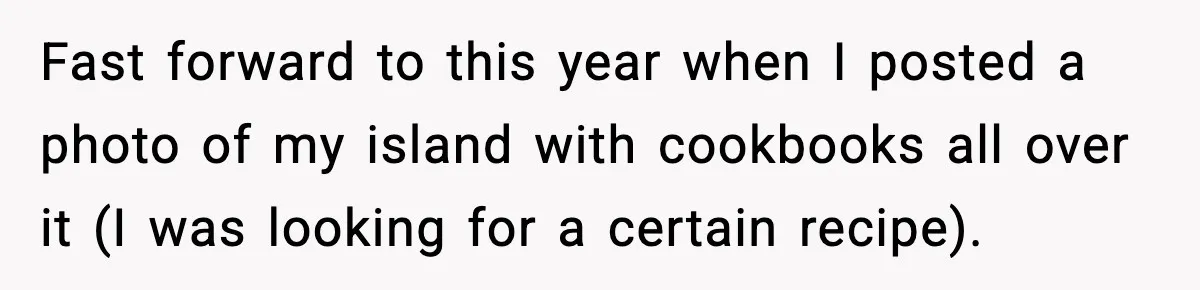 Fast forward to this year when I posted a photo of my island with cookbooks all over it (I was looking for a certain recipe).