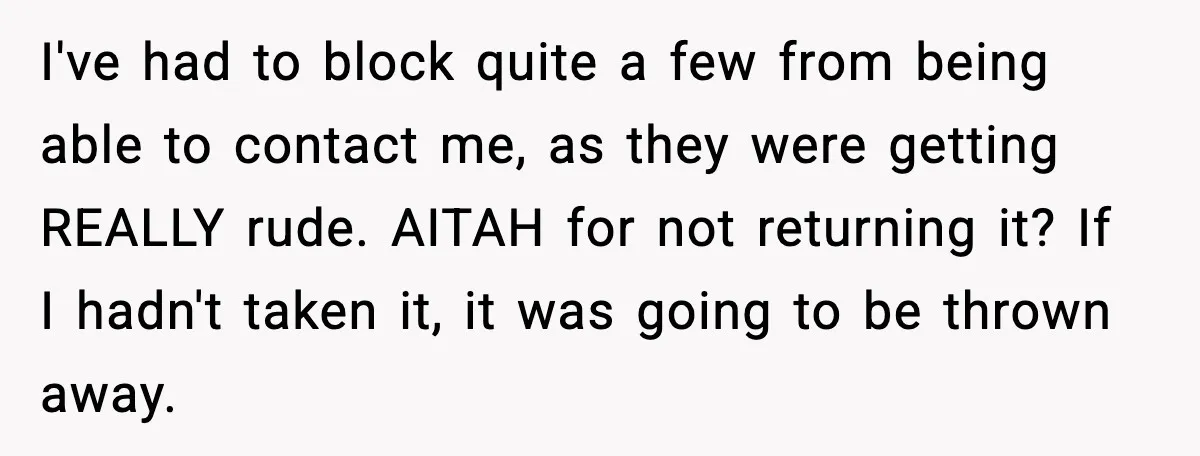 I've had to block quite a few from being able to contact me, as they were getting REALLY rude. AITAH for not returning it? If I hadn't taken it, it...