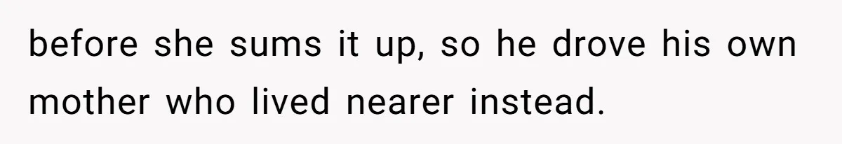 before she sums it up, so he drove his own mother who lived nearer instead.