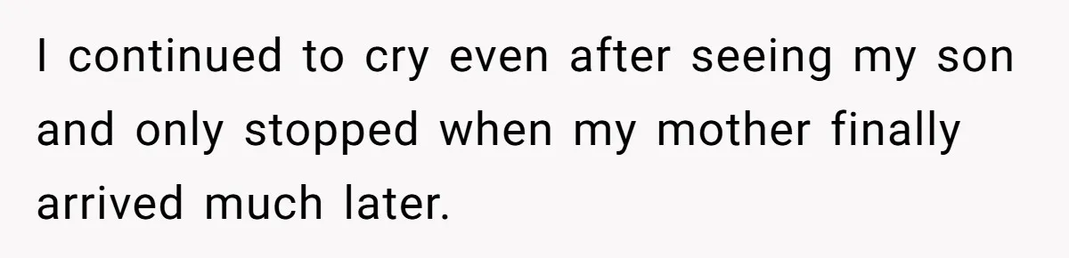I continued to cry even after seeing my son and only stopped when my mother finally arrived much later.