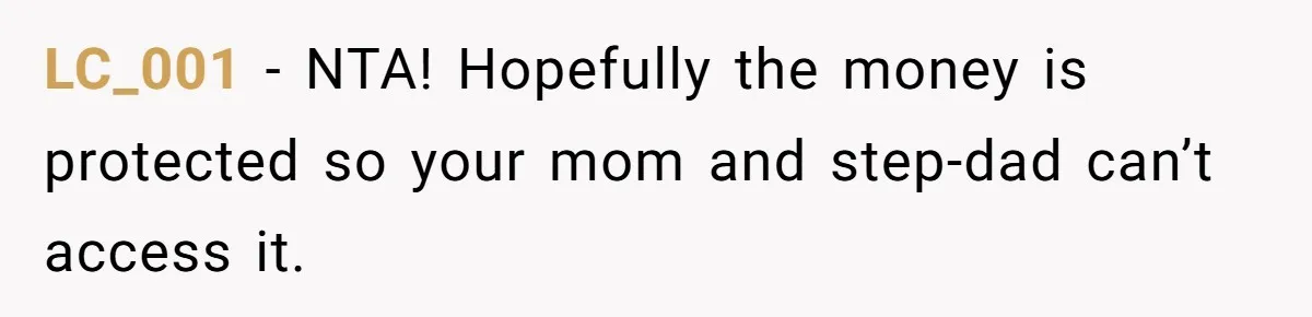 LC_001 − NTA! Hopefully the money is protected so your mom and step-dad can’t access it.
