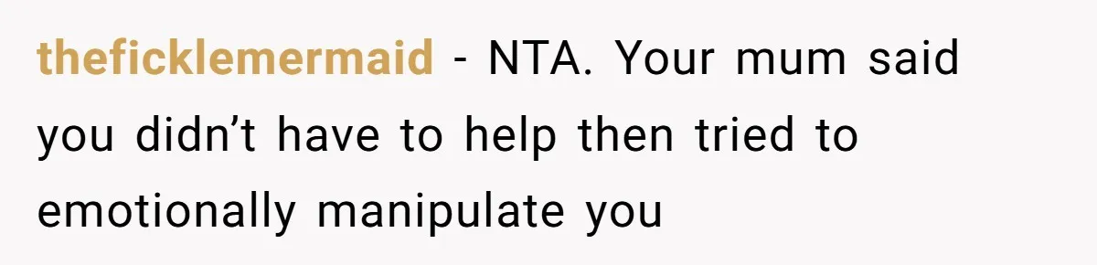 theficklemermaid − NTA. Your mum said you didn’t have to help then tried to emotionally manipulate you