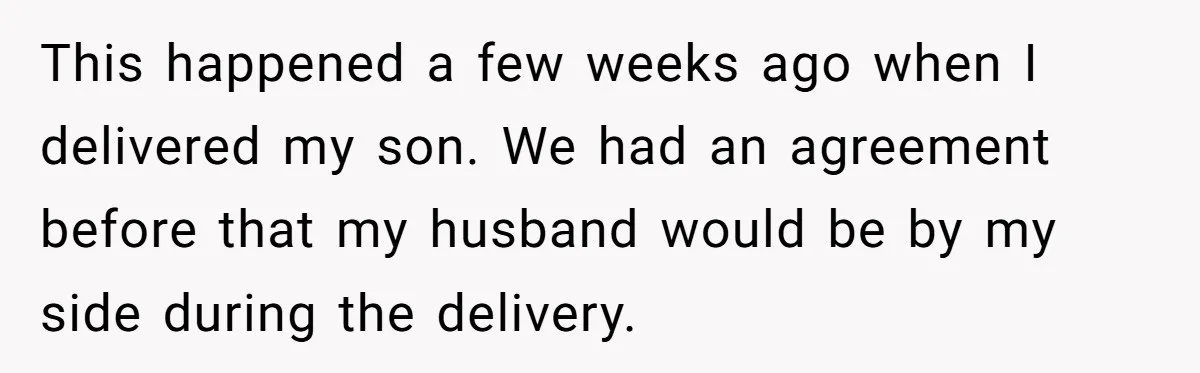 This happened a few weeks ago when I delivered my son. We had an agreement before that my husband would be by my side during the delivery.
