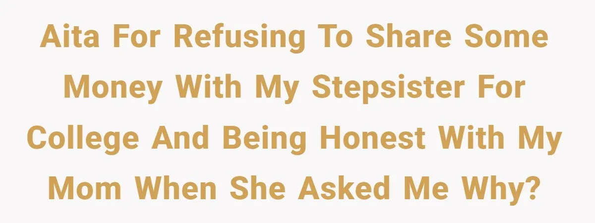 AITA for refusing to share some money with my stepsister for college and being honest with my mom when she asked me why?