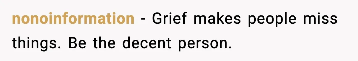 nonoinformation - Grief makes people miss things. Be the decent person.