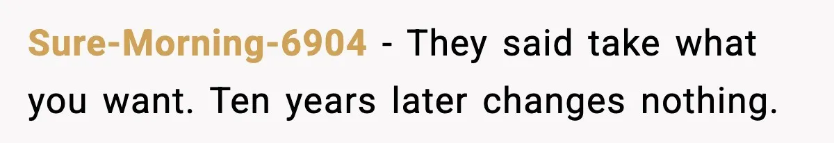 Sure-Morning-6904 - They said take what you want. Ten years later changes nothing.