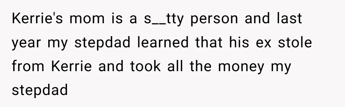 Kerrie's mom is a s__tty person and last year my stepdad learned that his ex stole from Kerrie and took all the money my stepdad