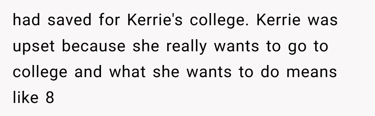 had saved for Kerrie's college. Kerrie was upset because she really wants to go to college and what she wants to do means like 8