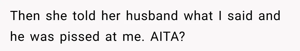 Then she told her husband what I said and he was pissed at me. AITA?