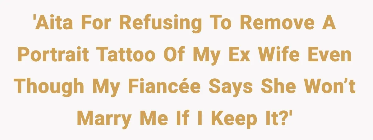 Fiancée Halts Wedding After Groom Refuses to Remove Tattoo of Late Wife 'AITA for refusing to remove a portrait tattoo of my ex wife even though my fiancée says she won’t marry me if I keep it?'
