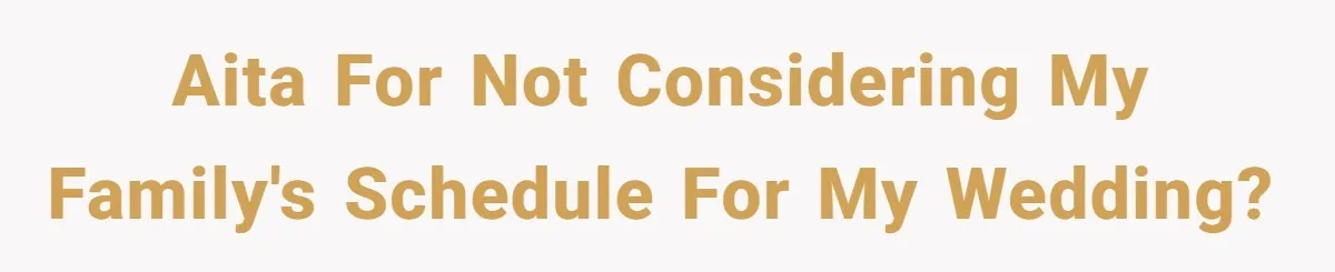 AITA for not considering my family's schedule for my wedding?