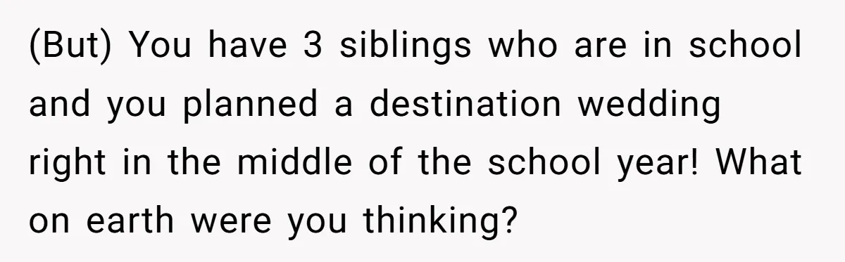 (But) You have 3 siblings who are in school and you planned a destination wedding right in the middle of the school year! What on earth were you thinking?
