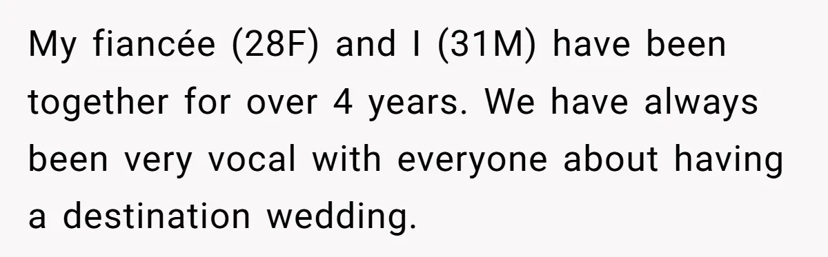 My fiancée (28F) and I (31M) have been together for over 4 years. We have always been very vocal with everyone about having a destination wedding.
