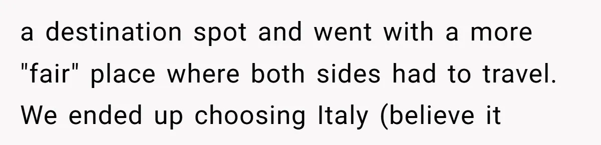 a destination spot and went with a more "fair" place where both sides had to travel. We ended up choosing Italy (believe it