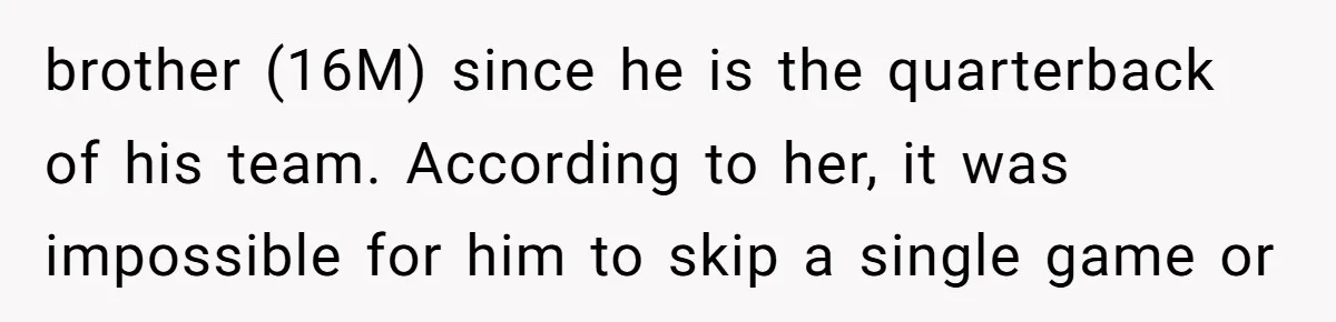 brother (16M) since he is the quarterback of his team. According to her, it was impossible for him to skip a single game or