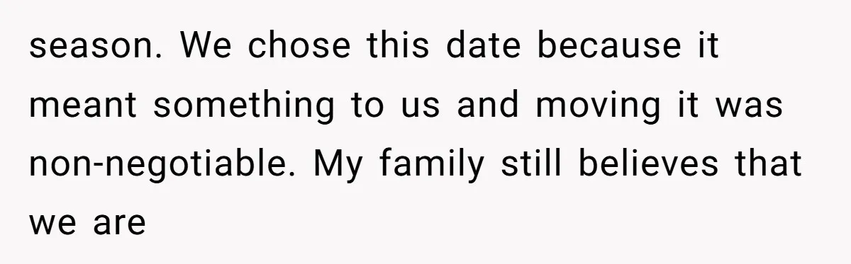season. We chose this date because it meant something to us and moving it was non-negotiable. My family still believes that we are