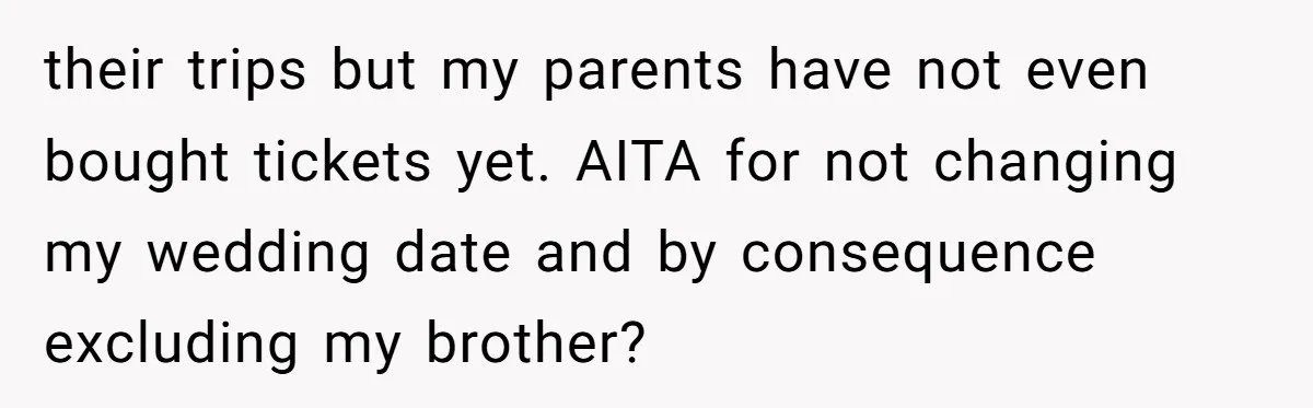 their trips but my parents have not even bought tickets yet. AITA for not changing my wedding date and by consequence excluding my brother?