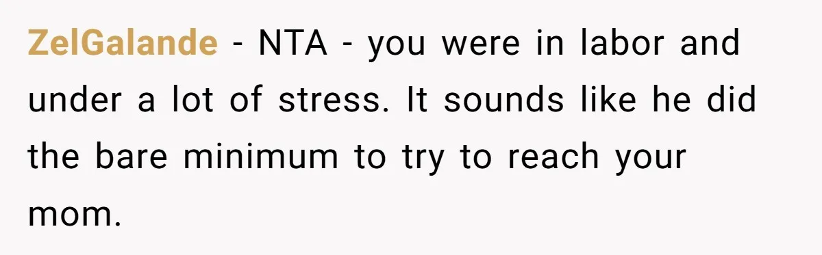 ZelGalande − NTA - you were in labor and under a lot of stress. It sounds like he did the bare minimum to try to reach your mom.