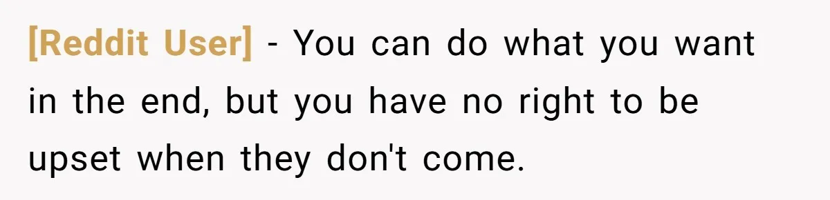 [Reddit User] − You can do what you want in the end, but you have no right to be upset when they don't come.