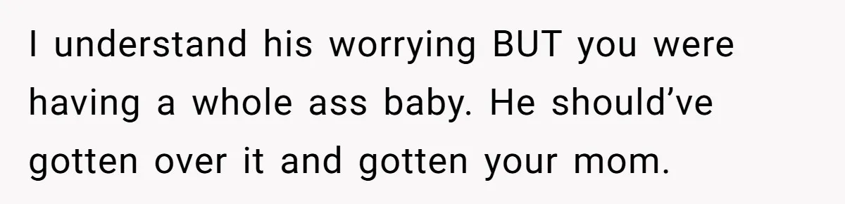 I understand his worrying BUT you were having a whole ass baby. He should’ve gotten over it and gotten your mom.