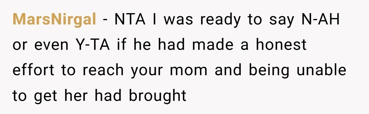 MarsNirgal − NTA I was ready to say N-AH or even Y-TA if he had made a honest effort to reach your mom and being unable to get her had...