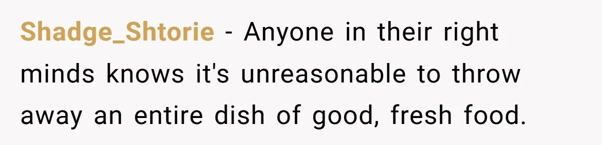 Shadge_Shtorie − Anyone in their right minds knows it's unreasonable to throw away an entire dish of good, fresh food.